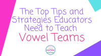 The Top Tips and Strategies Educators Need to Teach Vowel Teams